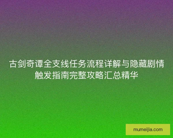 古剑奇谭全支线任务流程详解与隐藏剧情触发指南完整攻略汇总精华